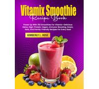 Vitamix Smoothie Recipe Book: Power Up With 150 Smoothies For Vitamix-Delicious Detox, High-Protein, Vegan, Immune-Boosting, Green, Keto, And Family-Friendly Recipes For Every Goal