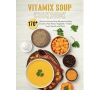Vitamix Soup Cookbook: 170+ Delicious Vitamix Soup Recipes Including Chicken, Fish, Potato, Vegetable, Tomato, Lentil, Squash and More