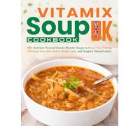 Vitamix Soup Cookbook UK: 150+ Nutrient-Packed Vitamix Blender Soups to Boost Your Energy, Enhance Your Skin, Aid in Weight Loss, and Support Detoxification