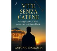 Vite Senza Catena: Un viaggio dentro di te stesso per ritrovare voce, forza e libertà