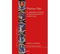 Vitreous Vitae: St. Margaret of Antioch in Thirteenth-Century Stained Glass: 75 (Brill's Studies on Art, Art History, and Intellectual Histor)