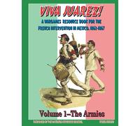 Viva Juarez! Volume I: A Wargames Resource Book for The French Intervention in Mexico, 1862-1867