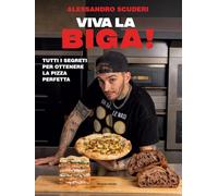 Viva la biga! Tutti i segreti per ottenere la pizza perfetta (Illustrati)
