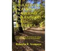 ¡VIVA NUESTRA INGENIOSA FRAGILIDAD! UNA RAPSODIA ETICO-FILOSOFICA: Contra el embrujo del síndrome de Calypso y los mitos relativos a la eterna juventud