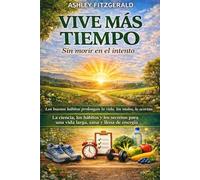 VIVE MÁS TIEMPO. Sin morir en el intento.: Los buenos hábitos prolongan la vida, los malos, la acortan. La ciencia, los hábitos y los secretos para una vida larga, sana y llena de energía.