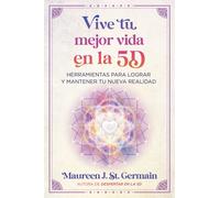 Vive tu mejor vida en la 5D : Herramientas para lograr y mantener tu nueva realidad