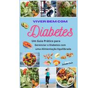 Viver Bem com Diabetes: Um Guia Prático para Gerenciar o Diabetes com uma Alimentação Equilibrada