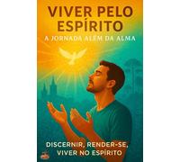 Viver pelo Espírito: A Jornada Além da Alma: Como discernir a voz de Deus, separar alma e espírito, viver pela cruz e manifestar a vida eterna no ... intimidade, direção e maturidade espiritual.