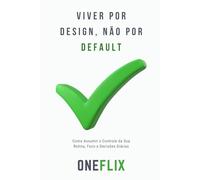 Viver por design, não por default: Como Assumir o Controle da Sua Rotina, Foco e Decisões Diárias
