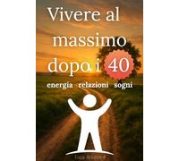 Vivere al massimo dopo i 40 anni - La guida completa per restare in forma, mangiare bene e sentirsi energici: Dieta, salute ormonale, energia e ... i 40: la guida che ti accompagna ogni giorno