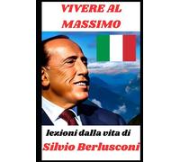 Vivere al massimo: Lezioni dalla vita di Silvio Berlusconi