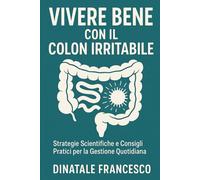 Vivere Bene con il Colon Irritabile: Strategie Scientifiche e Consigli Pratici per la Gestione Quotidiana