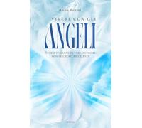 Vivere con gli angeli. Storie italiane di veri incontri con le creature celesti. Nuova ediz. (Anima)