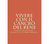 Vivere con il Cancro del Rene: Guida pratica per i pazienti e le loro famiglie.