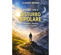 VIVERE CON IL DISTURBO BIPOLARE: Comprendere, Affrontare, Ritrovare l'Equilibrio