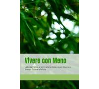 Vivere con Meno: La Guida Pratica al Minimalismo Moderno per Ridurre lo Stress e Trovare la Felicità
