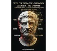 Vivere con virtù o senza turbamento: L'eredità di Stoici ed Epicurei: Il pensiero di Marco Aurelio e la dottrina del piacere applicati alle sfide moderne (Sentieri di Saggezza Antica)