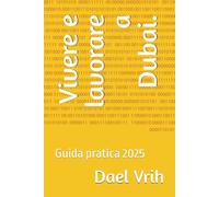 Vivere e lavorare a Dubai.: Guida pratica 2025