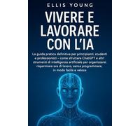 Vivere e lavorare con l’IA: la guida pratica definitiva per principianti, studenti e professionisti - come sfruttare ChatGPT e altri strumenti di ... senza programmare, e padroneggiare l’AI