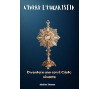 Vivere l'Eucaristia: Diventare uno con il Cristo vivente