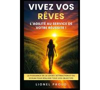 Vivez vos rêves : l’agilité au service de votre réussite !: La Puissance de la Loi de l’Attraction et du Scrum pour Réaliser Tous Vos Objectifs