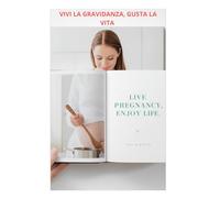 VIVI LA GRAVIDANZA, GUSTA LA VITA: Guida completa per vivere la gravidanza con serenità + ricette sane e facili per ogni trimestre
