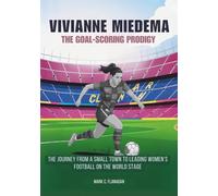 VIVIANNE MIEDEMA :The Goal-Scoring Prodigy: The Journey From a Small Town to Leading Women’s Football on the World Stage (THE BIOGRAPHIES OF STARS IN ... THE UNTOLD STORIES OF FEMALE SOCCER LEGENDS)