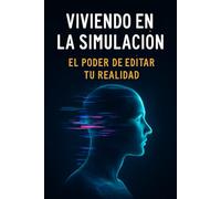 Viviendo en la Simulación: El Poder de Editar Tu Realidad: Descubre Cómo Romper los Límites Impuestos y Crear Tu Propia Versión del Mundo
