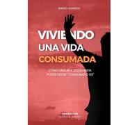 VIVIENDO UNA VIDA CONSUMADA: Cómo seguir a Jesús hasta poder decir: “Consumado es”