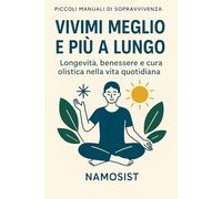 Vivimi Meglio e più a lungo: Longevità, benessere e cura olistica nella vita quotidiana (Piccoli Manuali Di "Sopravvivenza")