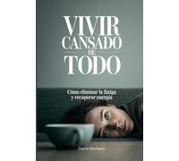 Vivir cansado de todo: Cómo eliminar la fatiga y recuperar energía
