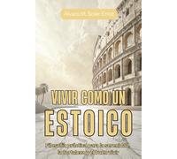 VIVIR COMO UN ESTOICO. Filosofía práctica para la serenidad, la fortaleza y el buen vivir: Guía de estoicismo para el entrenamiento mental, el equilibrio emocional y la disciplina diaria.