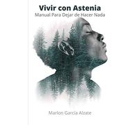 VIVIR CON ASTENIA: Manual Para Dejar de Hacer Nada