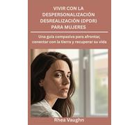 Vivir con la despersonalización Desrealización (DPDR) para mujeres: Una guía compasiva para afrontar, conectar con la tierra y recuperar su vida
