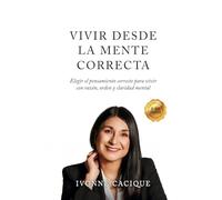 Vivir Desde la Mente Correcta: Elegir el pensamiento correcto para vivir con razón, orden y claridad mental