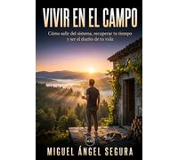 Vivir en el campo: Cómo salir del sistema, recuperar tu tiempo y ser el dueño de tu vida (Vivir fuera del sistema)