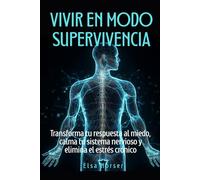 Vivir en modo supervivencia: Transforma tu respuesta al miedo, calma tu sistema nervioso y elimina el estrés crónico