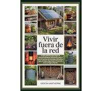 VIVIR FUERA DE LA RED: La guía práctica para lograr el autoconocimiento Suficiencia, paso a paso Proyectos de bricolaje, Alimentos, Agua, Energía, Seguridad y Protección para su hogar y familia