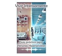 Vivir intensamente: guía práctica para personas hipersensibles