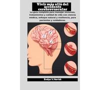 Vivir más allá del accidente cerebrovascular: La guía completa para manejar síntomas, tratamientos y calidad de vida con ciencia médica, enfoque natural y resiliencia, para pacientes y cuidadores.