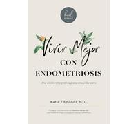 Vivir Mejor Con Endometriosis: Una visión integrativa para una vida sana