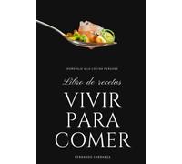 VIVIR PARA COMER: Libro de recetas de comida Peruana: Reconocida como una de las mejores cocinas del mundo.