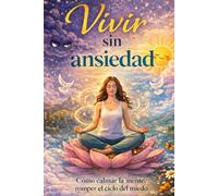 Vivir sin ansiedad: Cómo calmar la mente, romper el ciclo del miedo y recuperar tu estabilidad emocional