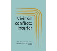 Vivir sin conflicto interior: Cómo dejar de resistirte a lo que sientes y encontrar paz en medio de la vida