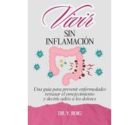 Vivir sin inflamación: Una guía para prevenir enfermedades, retrasar el envejecimiento y decirle adiós a los dolores (Volver a estar bien)