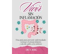 Vivir sin inflamación: Una guía para prevenir enfermedades, retrasar el envejecimiento y decirle adiós a los dolores (Volver a estar bien)
