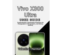 Vivo X300 Ultra User Guide: Troubleshooting, Optimization Techniques for Photographers, Videographers, and battery Mastery