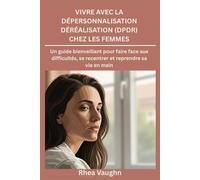 Vivre avec la dépersonnalisation Déréalisation (DPDR) chez les femmes: Un guide bienveillant pour faire face aux difficultés, se recentrer et reprendre sa vie en main