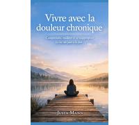 Vivre avec la douleur chronique: Comprendre, endurer et se réapproprier la vie, un jour à la fois