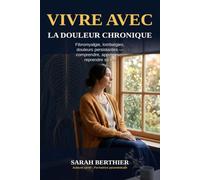 Vivre avec la douleur chronique: Fibromyalgie, lombalgies, douleurs persistantes - comprendre, apprivoiser, reprendre sa vie